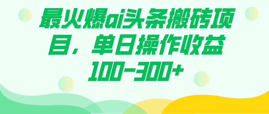 最火爆ai头条搬砖项目，单日操作收益100-300+凯哥轻创网-网创项目资源站-副业项目-创业项目-搞钱项目凯哥轻创网