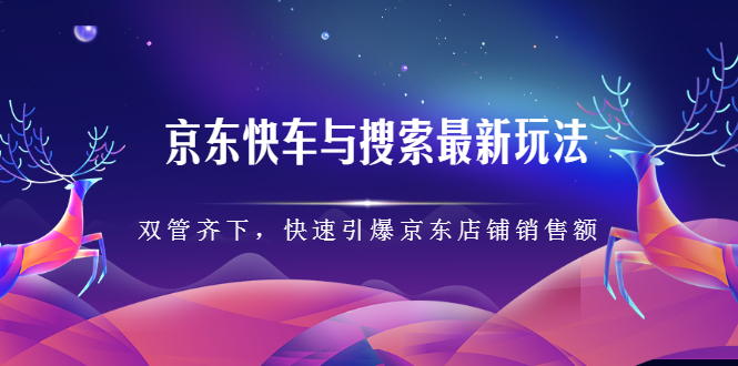 京东快车与搜索最新玩法，四个维度抢占红利，引爆京东平台凯哥轻创网-网创项目资源站-副业项目-创业项目-搞钱项目凯哥轻创网