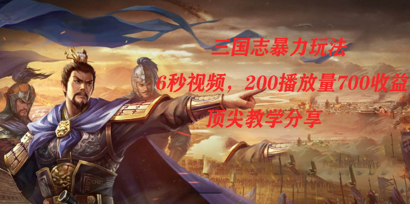 三国志暴力玩法，6秒视频，200播放量700收益，顶尖教学分享凯哥轻创网-网创项目资源站-副业项目-创业项目-搞钱项目凯哥轻创网