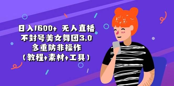 日入1600+ 无人直播不封号美女舞团3.0 多重防非操作（教程+素材+工具）凯哥轻创网-网创项目资源站-副业项目-创业项目-搞钱项目凯哥轻创网