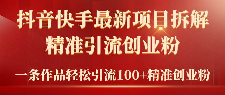 2024年抖音快手最新项目拆解视频引流创业粉，一天轻松引流精准创业粉100+凯哥轻创网-网创项目资源站-副业项目-创业项目-搞钱项目凯哥轻创网