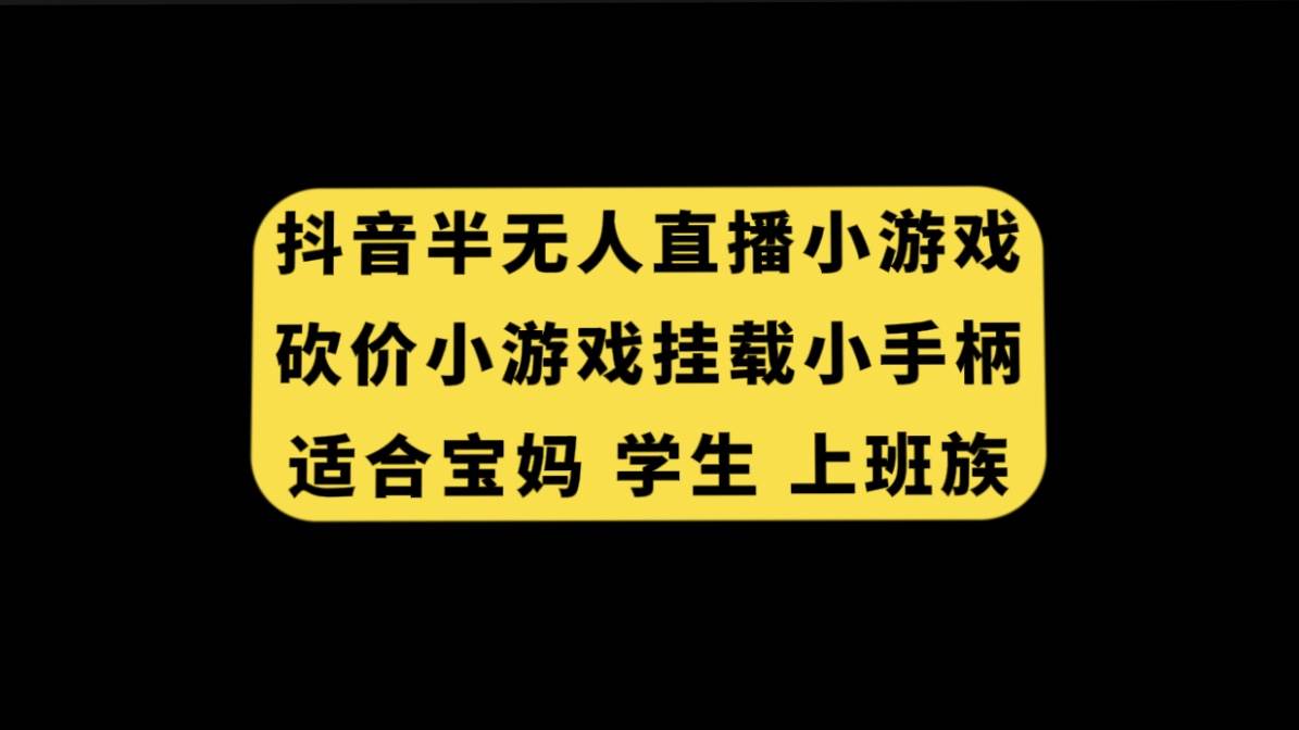 抖音半无人直播砍价小游戏，挂载游戏小手柄， 适合宝妈 学生 上班族凯哥轻创网-网创项目资源站-副业项目-创业项目-搞钱项目凯哥轻创网