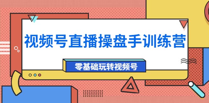 外面收费700的视频号直播操盘手训练营：零基础玩转视频号（10节课）凯哥轻创网-网创项目资源站-副业项目-创业项目-搞钱项目凯哥轻创网