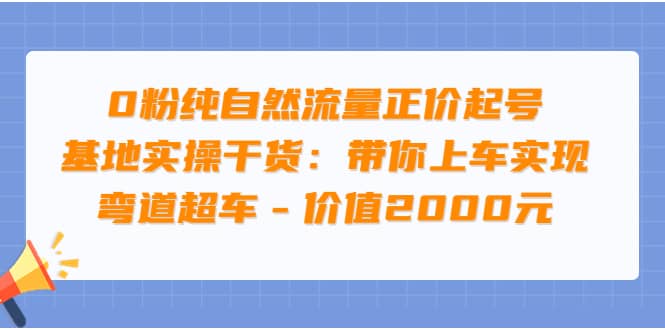 0粉纯自然流量正价起号基地实操干货：带你上车实现弯道超车 – 价值2000元凯哥轻创网-网创项目资源站-副业项目-创业项目-搞钱项目凯哥轻创网