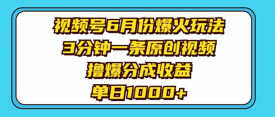 视频号6月份爆火玩法，3分钟一条原创视频，撸爆分成收益，单日1000+凯哥轻创网-网创项目资源站-副业项目-创业项目-搞钱项目凯哥轻创网