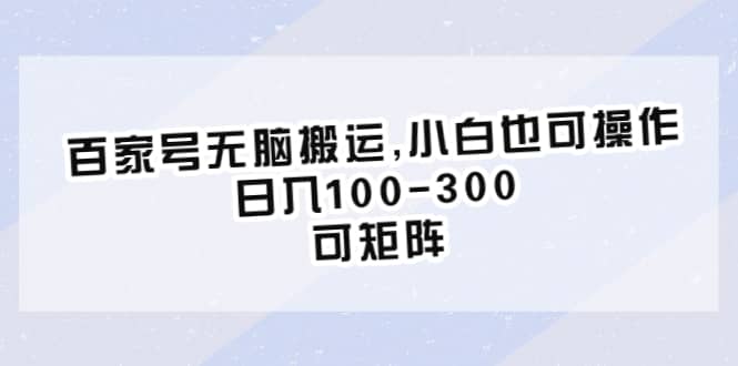 百家号无脑搬运,小白也可操作，日入100-300，可矩阵凯哥轻创网-网创项目资源站-副业项目-创业项目-搞钱项目凯哥轻创网