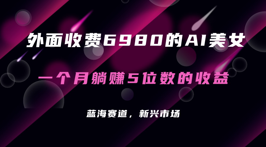 外面收费6980的AI美女项目！每月躺赚5位数收益（教程+素材+工具）凯哥轻创网-网创项目资源站-副业项目-创业项目-搞钱项目凯哥轻创网