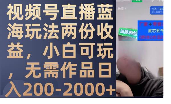 视频号直播蓝海玩法两份收益，小白可玩，无需作品日入200-2000+凯哥轻创网-网创项目资源站-副业项目-创业项目-搞钱项目凯哥轻创网