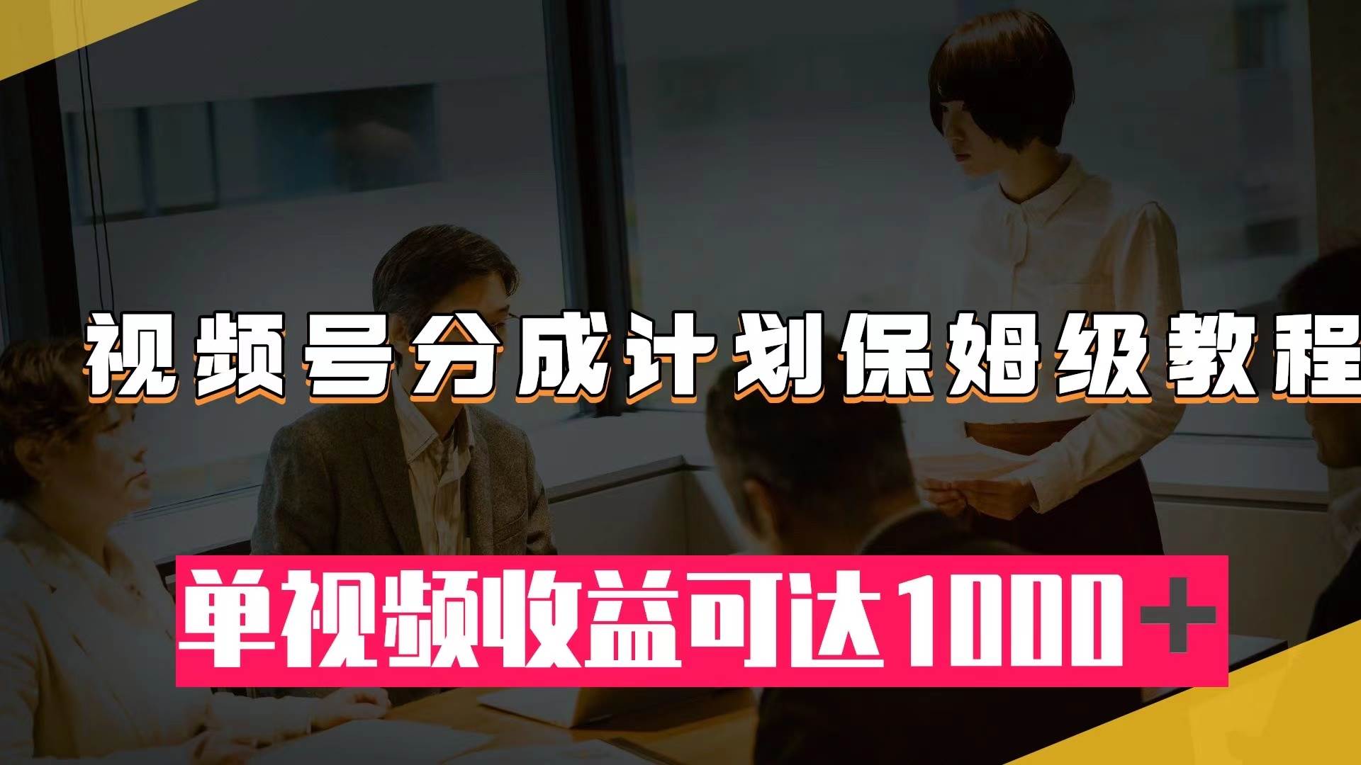 视频号分成计划保姆级教程：从开通收益到作品制作，单视频收益可达1000＋凯哥轻创网-网创项目资源站-副业项目-创业项目-搞钱项目凯哥轻创网