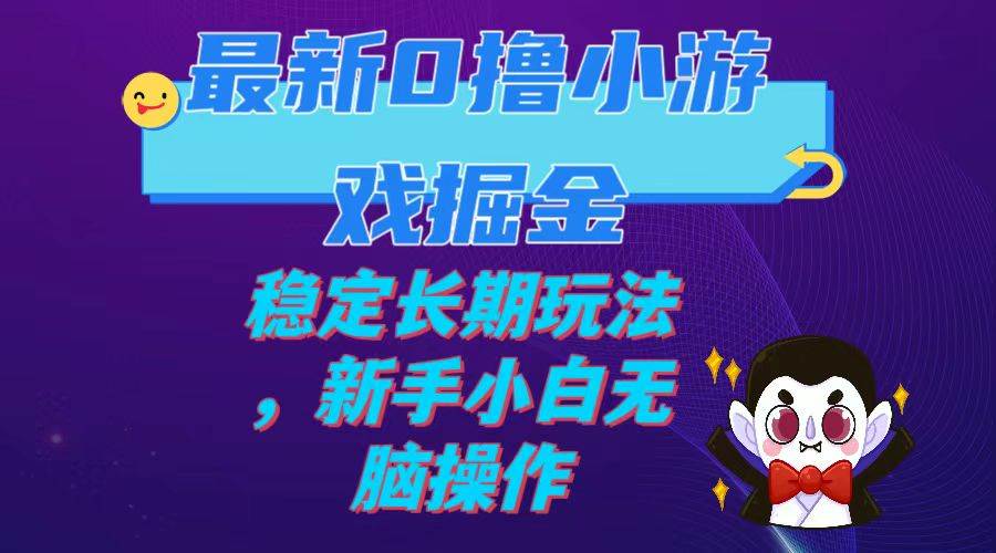 最新0撸小游戏掘金单机日入100-200稳定长期玩法，新手小白无脑操作凯哥轻创网-网创项目资源站-副业项目-创业项目-搞钱项目凯哥轻创网