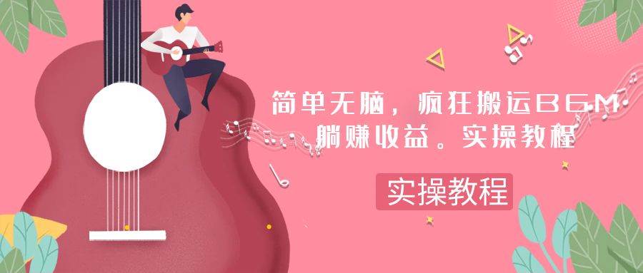 简单无脑，疯狂搬运BGM，一次躺赚30刀收益。实操教程凯哥轻创网-网创项目资源站-副业项目-创业项目-搞钱项目凯哥轻创网