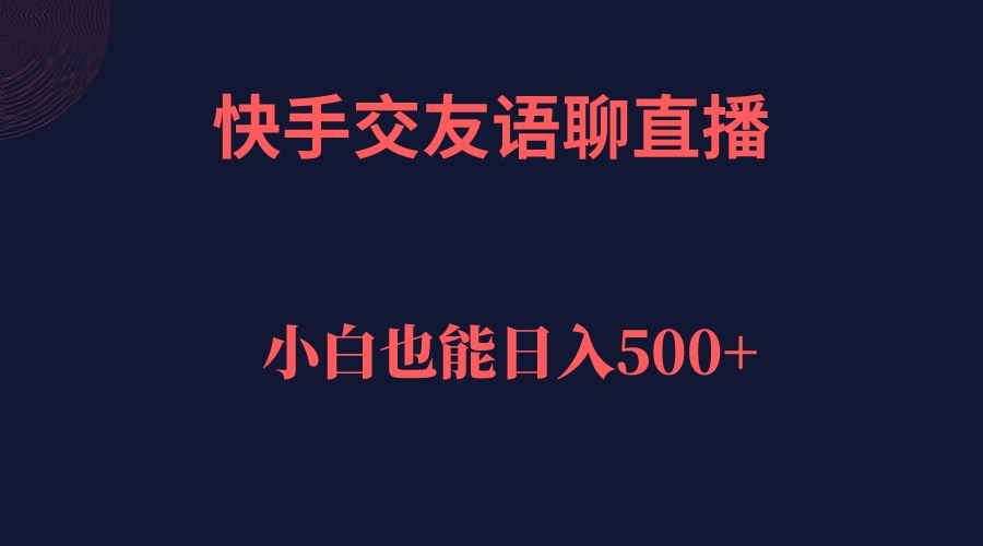 快手交友语聊直播，轻松日入500＋凯哥轻创网-网创项目资源站-副业项目-创业项目-搞钱项目凯哥轻创网