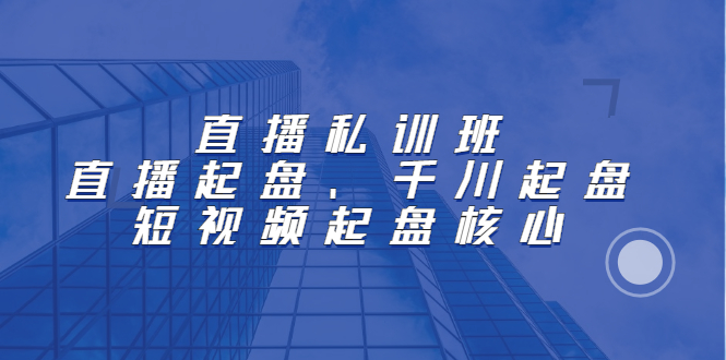 直播私训班：直播起盘、千川起盘、短视频起盘核心凯哥轻创网-网创项目资源站-副业项目-创业项目-搞钱项目凯哥轻创网