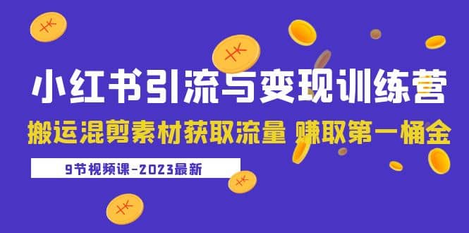 2023小红书引流与变现训练营：搬运混剪素材获取流量 赚取第一桶金（9节课）凯哥轻创网-网创项目资源站-副业项目-创业项目-搞钱项目凯哥轻创网