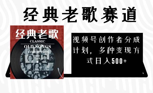 视频号创作者分成计划，经典老歌赛道，多种变现方式日入500+（完整素材）凯哥轻创网-网创项目资源站-副业项目-创业项目-搞钱项目凯哥轻创网
