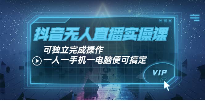 抖音无人直播实操课：可独立完成操作，一人一手机一电脑便可搞定凯哥轻创网-网创项目资源站-副业项目-创业项目-搞钱项目凯哥轻创网