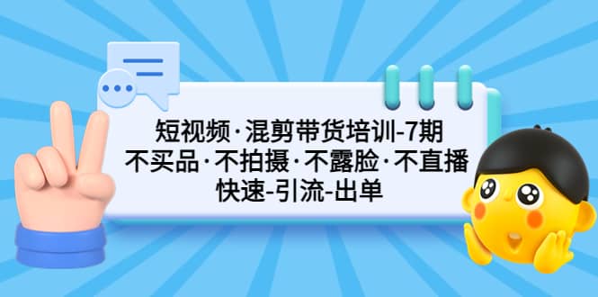 短视频·混剪带货培训-第7期 不买品·不拍摄·不露脸·不直播 快速引流出单凯哥轻创网-网创项目资源站-副业项目-创业项目-搞钱项目凯哥轻创网