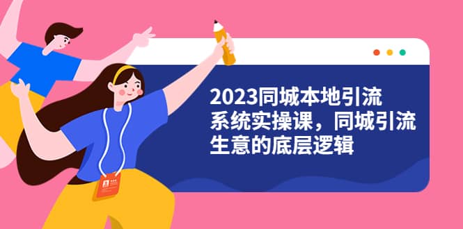 2023同城本地引流系统实操课，同城引流生意的底层逻辑（31节视频课）凯哥轻创网-网创项目资源站-副业项目-创业项目-搞钱项目凯哥轻创网