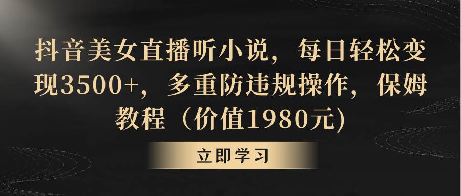 抖音美女直播听小说，每日轻松变现3500+，多重防违规操作，保姆教程（价值1980元)凯哥轻创网-网创项目资源站-副业项目-创业项目-搞钱项目凯哥轻创网