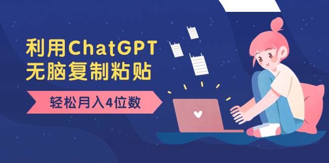 老项目新玩法，利用ChatGPT，无脑复制粘贴，轻松月入4位数，小白也可操作凯哥轻创网-网创项目资源站-副业项目-创业项目-搞钱项目凯哥轻创网