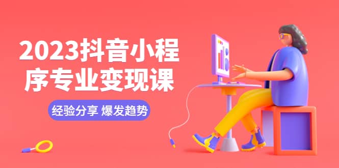 2023抖音小程序专业变现课 经验分享 爆发趋势 变现逻辑 养高权重号 剪辑等凯哥轻创网-网创项目资源站-副业项目-创业项目-搞钱项目凯哥轻创网