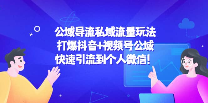 公域导流私域流量玩法：打爆抖音+视频号公域凯哥轻创网-网创项目资源站-副业项目-创业项目-搞钱项目凯哥轻创网