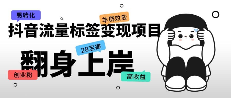 抖音流量标签变现项目，抖音创业粉轻松转化，单价高收益简单凯哥轻创网-网创项目资源站-副业项目-创业项目-搞钱项目凯哥轻创网