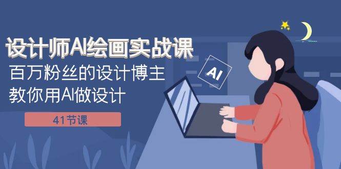 设计师AI绘画实战课：百万粉丝的设计博主教你用AI做设计（41节课）凯哥轻创网-网创项目资源站-副业项目-创业项目-搞钱项目凯哥轻创网