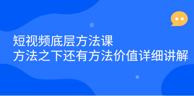短视频底层方法课：方法之下还有方法价值详细讲解凯哥轻创网-网创项目资源站-副业项目-创业项目-搞钱项目凯哥轻创网