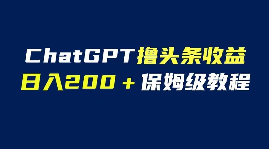 GPT解放双手撸头条收益，日入200保姆级教程，自媒体小白无脑操作凯哥轻创网-网创项目资源站-副业项目-创业项目-搞钱项目凯哥轻创网