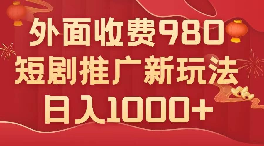 外面收费980，短剧推广最新搬运玩法，几分钟一个作品，日入1000+凯哥轻创网-网创项目资源站-副业项目-创业项目-搞钱项目凯哥轻创网