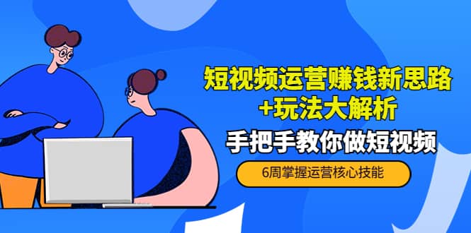 短视频运营赚钱新思路+玩法大解析：手把手教你做短视频【PETER最新更新中】凯哥轻创网-网创项目资源站-副业项目-创业项目-搞钱项目凯哥轻创网