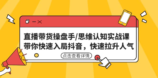 直播带货操盘手/思维认知实战课：带你快速入局抖音，快速拉升人气凯哥轻创网-网创项目资源站-副业项目-创业项目-搞钱项目凯哥轻创网