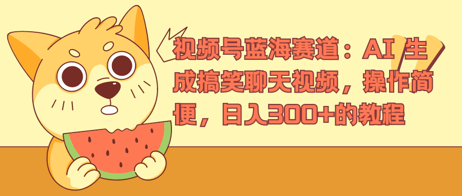 视频号蓝海赛道，AI 生成搞笑聊天视频，操作简便，日入300+的教程凯哥轻创网-网创项目资源站-副业项目-创业项目-搞钱项目凯哥轻创网