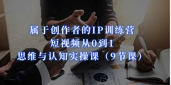 属于创作者的IP训练营：短视频从0到1、思维与认知实操课（9节课）凯哥轻创网-网创项目资源站-副业项目-创业项目-搞钱项目凯哥轻创网