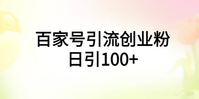百家号引流创业粉日引100+有手机电脑就可以操作凯哥轻创网-网创项目资源站-副业项目-创业项目-搞钱项目凯哥轻创网