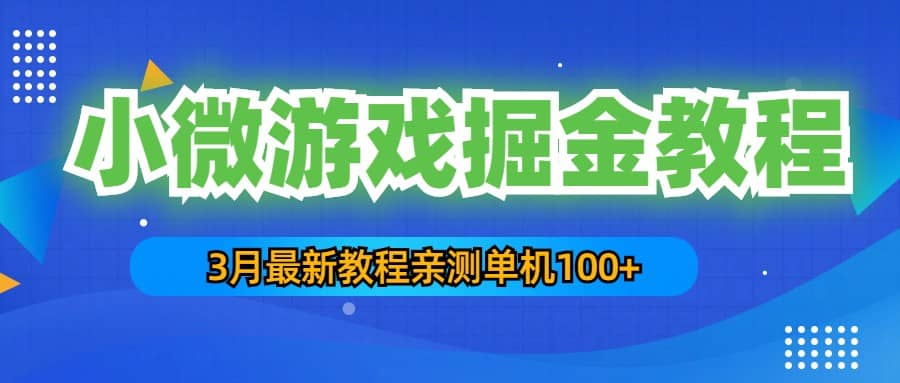 3月最新小微游戏掘金教程：单人可操作5-10台手机凯哥轻创网-网创项目资源站-副业项目-创业项目-搞钱项目凯哥轻创网