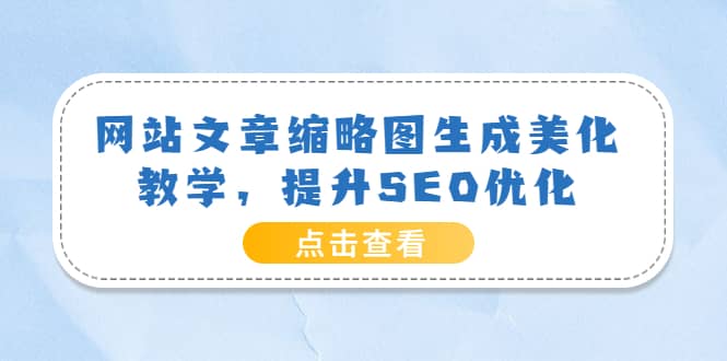 网站文章缩略图生成美化教学，提升SEO优化（教程+程序）凯哥轻创网-网创项目资源站-副业项目-创业项目-搞钱项目凯哥轻创网