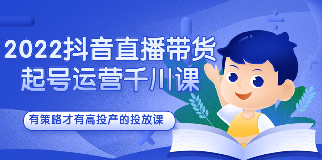 2022抖音直播带货起号运营千川课，有策略才有高投产的投放课凯哥轻创网-网创项目资源站-副业项目-创业项目-搞钱项目凯哥轻创网