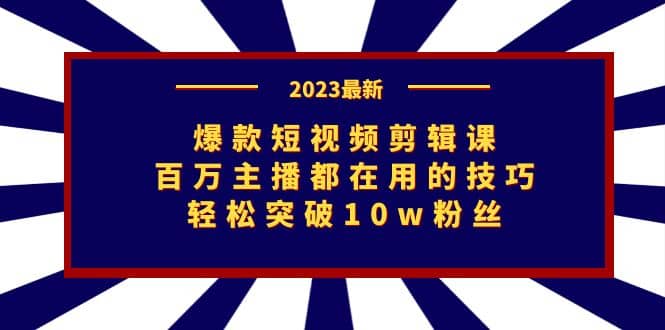 爆款短视频剪辑课：百万主播都在用的技巧，轻松突破10w粉丝凯哥轻创网-网创项目资源站-副业项目-创业项目-搞钱项目凯哥轻创网
