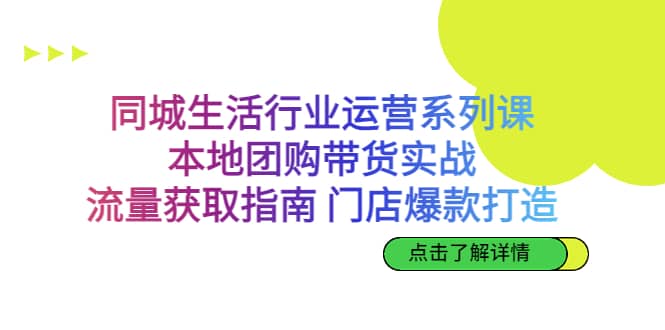 同城生活行业运营系列课：本地团购带货实战，流量获取指南 门店爆款打造凯哥轻创网-网创项目资源站-副业项目-创业项目-搞钱项目凯哥轻创网