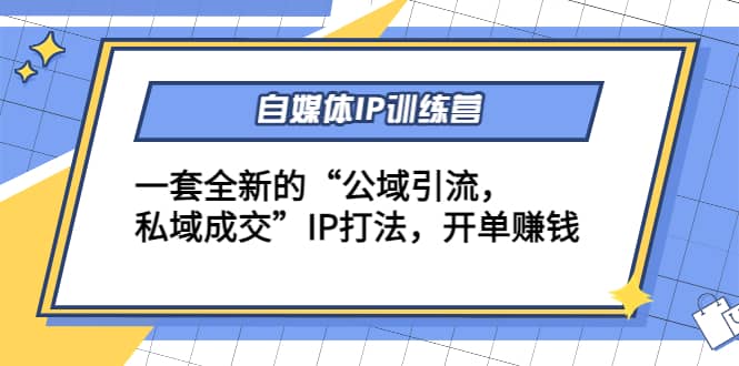 自媒体IP训练营(12+13期)一套全新的“公域引流，私域成交”IP打法凯哥轻创网-网创项目资源站-副业项目-创业项目-搞钱项目凯哥轻创网