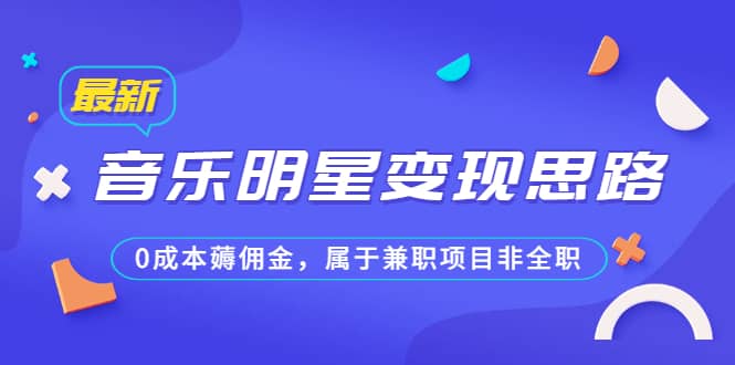 某公众号付费文章《音乐明星变现思路，0成本薅佣金，属于兼职项目非全职》凯哥轻创网-网创项目资源站-副业项目-创业项目-搞钱项目凯哥轻创网