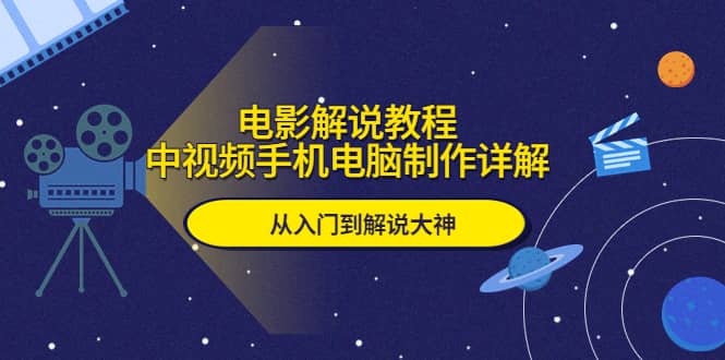 电影解说教程，中视频手机电脑制作详解，从入门到解说大神凯哥轻创网-网创项目资源站-副业项目-创业项目-搞钱项目凯哥轻创网