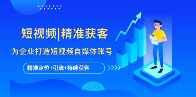 短视频|精准获客 为企业打造短视频自媒体账号 (精准定位+引流+持续获客)凯哥轻创网-网创项目资源站-副业项目-创业项目-搞钱项目凯哥轻创网