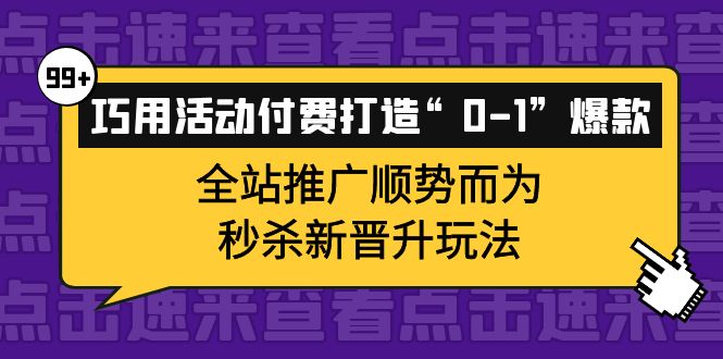 巧用活动付费打造“0-1”爆款，全站推广顺势而为，秒杀新晋升玩法凯哥轻创网-网创项目资源站-副业项目-创业项目-搞钱项目凯哥轻创网