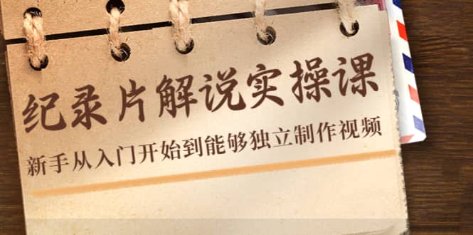 纪录片解说实操课，新手从入门开始到能够独立制作视频（22节课）凯哥轻创网-网创项目资源站-副业项目-创业项目-搞钱项目凯哥轻创网
