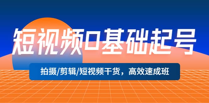 短视频0基础起号，拍摄/剪辑/短视频干货，高效速成班凯哥轻创网-网创项目资源站-副业项目-创业项目-搞钱项目凯哥轻创网