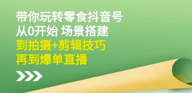 隋校长带你玩转抖音零食号：从0开始场景搭建，到拍摄+剪辑技巧，再到爆单直播凯哥轻创网-网创项目资源站-副业项目-创业项目-搞钱项目凯哥轻创网