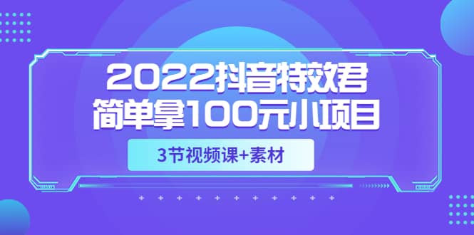 2022抖音特效君简单拿100元小项目，可深耕赚更多（3节视频课+素材）凯哥轻创网-网创项目资源站-副业项目-创业项目-搞钱项目凯哥轻创网